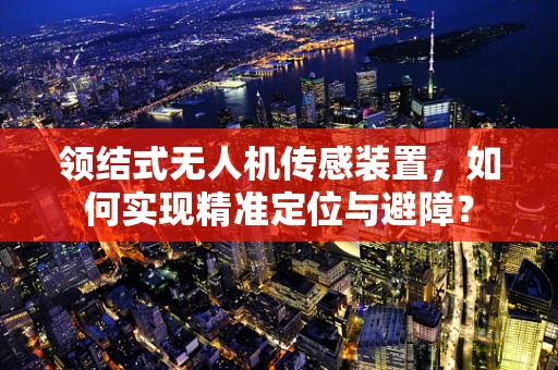 领结式无人机传感装置，如何实现精准定位与避障？