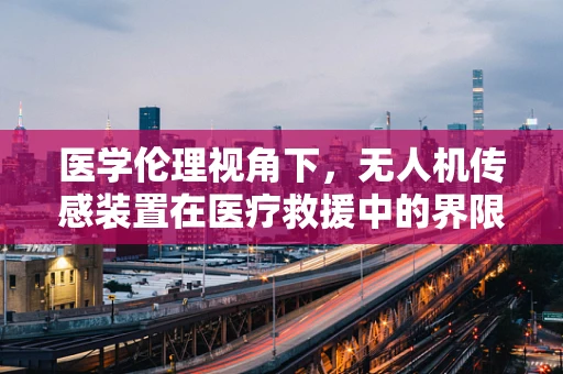 医学伦理视角下，无人机传感装置在医疗救援中的界限何在？