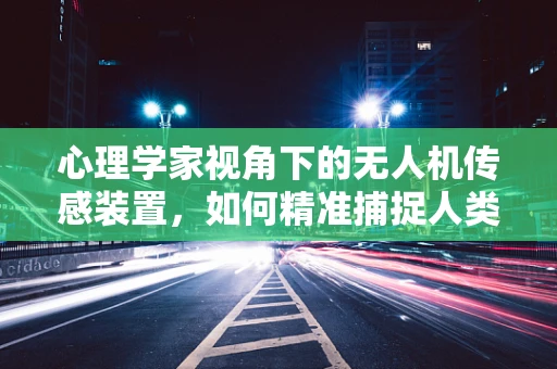 心理学家视角下的无人机传感装置，如何精准捕捉人类情绪？