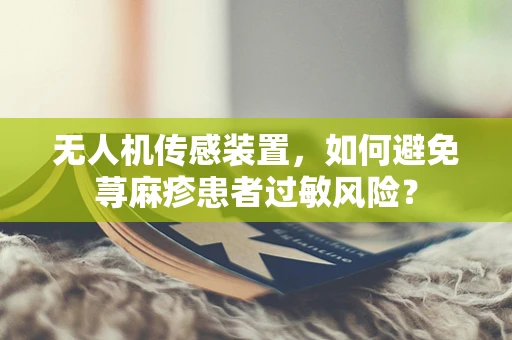 无人机传感装置，如何避免荨麻疹患者过敏风险？