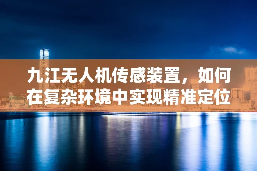九江无人机传感装置，如何在复杂环境中实现精准定位？