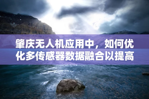 肇庆无人机应用中，如何优化多传感器数据融合以提高环境监测精度？