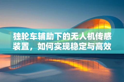 独轮车辅助下的无人机传感装置，如何实现稳定与高效的协同？