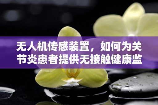无人机传感装置，如何为关节炎患者提供无接触健康监测？