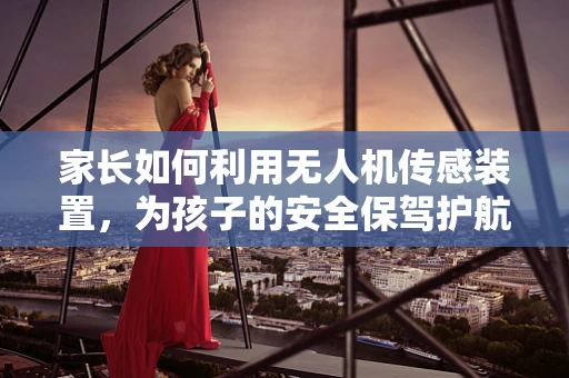 家长如何利用无人机传感装置，为孩子的安全保驾护航？