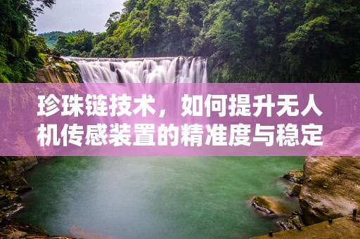 珍珠链技术，如何提升无人机传感装置的精准度与稳定性？