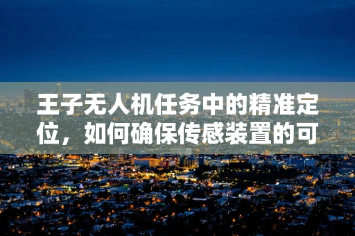王子无人机任务中的精准定位，如何确保传感装置的可靠性？