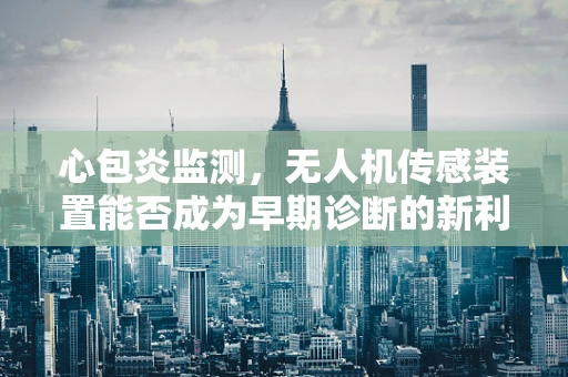 心包炎监测，无人机传感装置能否成为早期诊断的新利器？