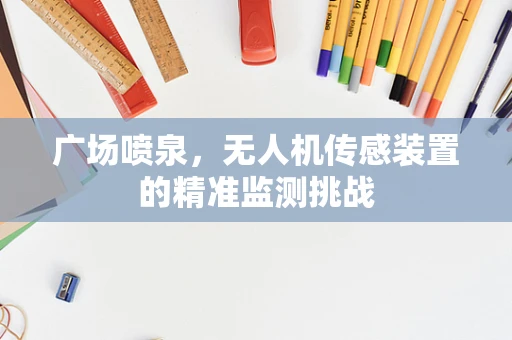 广场喷泉，无人机传感装置的精准监测挑战