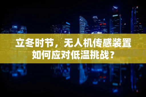 立冬时节，无人机传感装置如何应对低温挑战？