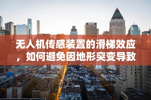 无人机传感装置的滑梯效应，如何避免因地形突变导致的飞行失控？