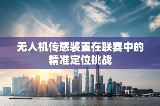 无人机传感装置在联赛中的精准定位挑战
