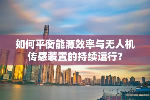如何平衡能源效率与无人机传感装置的持续运行？