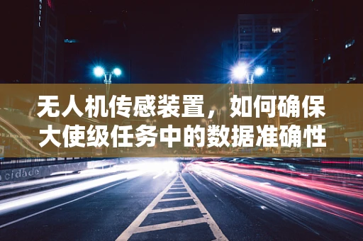 无人机传感装置，如何确保大使级任务中的数据准确性？
