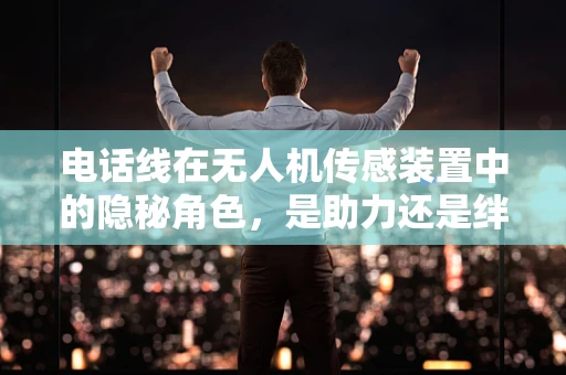 电话线在无人机传感装置中的隐秘角色，是助力还是绊脚石？