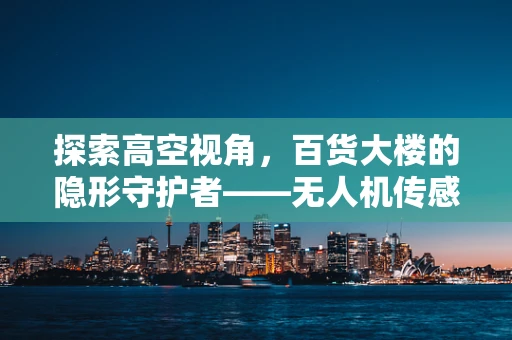 探索高空视角，百货大楼的隐形守护者——无人机传感装置的精准定位挑战