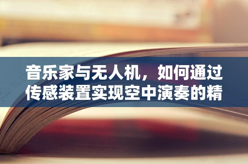 音乐家与无人机，如何通过传感装置实现空中演奏的精准控制？