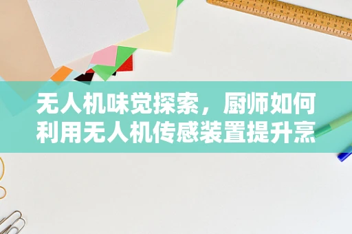 无人机味觉探索，厨师如何利用无人机传感装置提升烹饪精度？