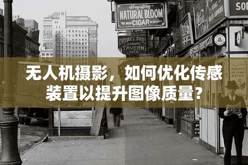无人机摄影，如何优化传感装置以提升图像质量？