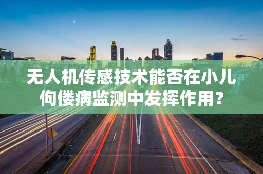 无人机传感技术能否在小儿佝偻病监测中发挥作用？