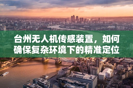 台州无人机传感装置，如何确保复杂环境下的精准定位？