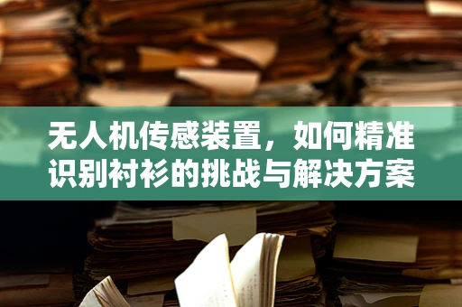 无人机传感装置，如何精准识别衬衫的挑战与解决方案？