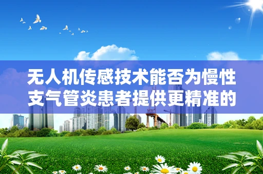 无人机传感技术能否为慢性支气管炎患者提供更精准的监测方案？