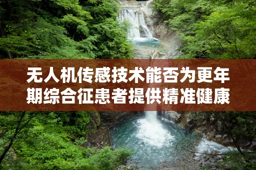 无人机传感技术能否为更年期综合征患者提供精准健康监测？