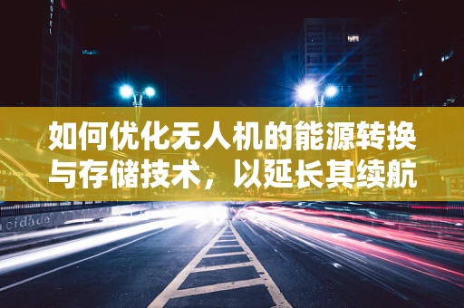 如何优化无人机的能源转换与存储技术，以延长其续航能力？