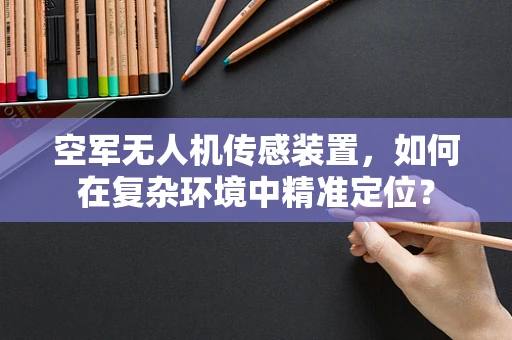 空军无人机传感装置，如何在复杂环境中精准定位？
