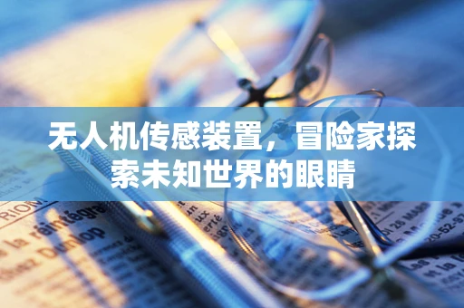 无人机传感装置，冒险家探索未知世界的眼睛