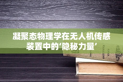 凝聚态物理学在无人机传感装置中的‘隐秘力量’