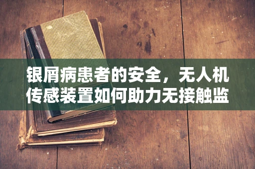 银屑病患者的安全，无人机传感装置如何助力无接触监测？