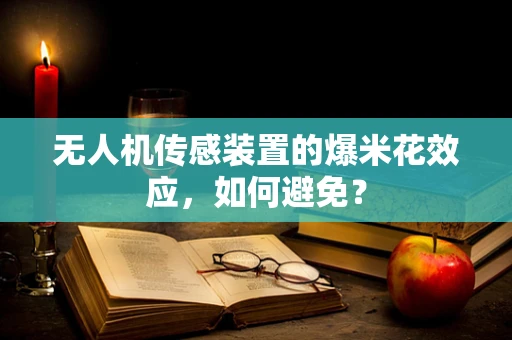 无人机传感装置的爆米花效应，如何避免？