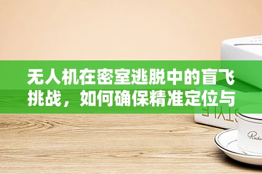 无人机在密室逃脱中的盲飞挑战，如何确保精准定位与避障？