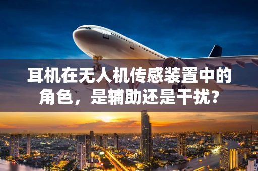 耳机在无人机传感装置中的角色，是辅助还是干扰？