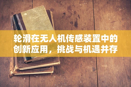 轮滑在无人机传感装置中的创新应用，挑战与机遇并存