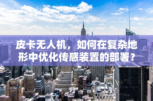 皮卡无人机，如何在复杂地形中优化传感装置的部署？