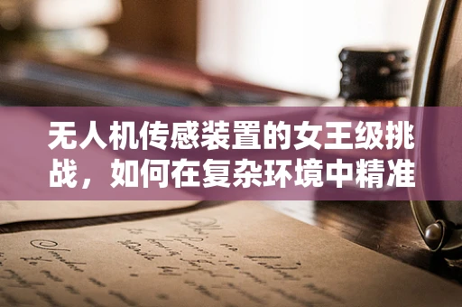 无人机传感装置的女王级挑战，如何在复杂环境中精准导航？