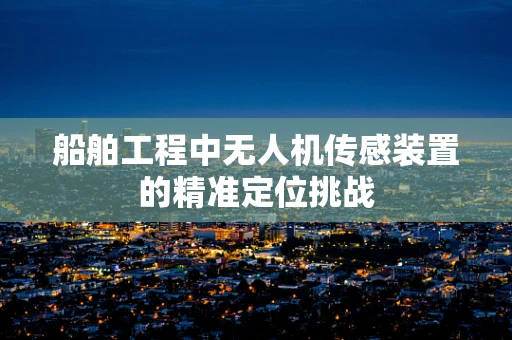 船舶工程中无人机传感装置的精准定位挑战
