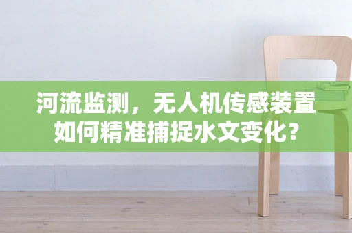 河流监测，无人机传感装置如何精准捕捉水文变化？