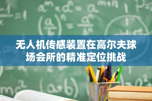 无人机传感装置在高尔夫球场会所的精准定位挑战