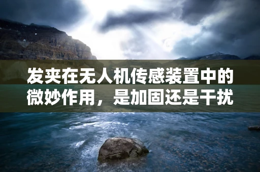 发夹在无人机传感装置中的微妙作用，是加固还是干扰？