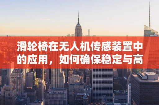 滑轮椅在无人机传感装置中的应用，如何确保稳定与高效？