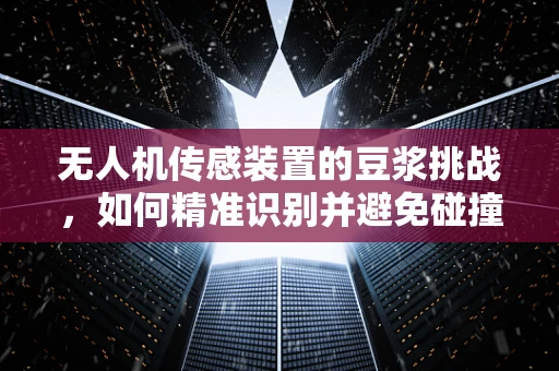 无人机传感装置的豆浆挑战，如何精准识别并避免碰撞？
