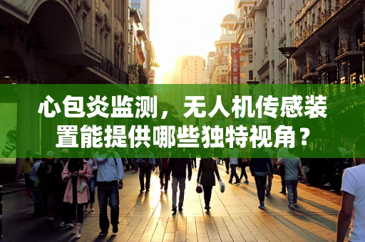心包炎监测，无人机传感装置能提供哪些独特视角？