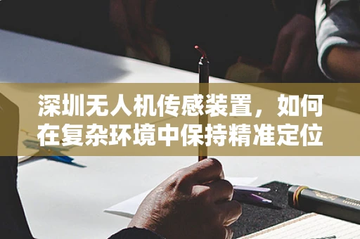 深圳无人机传感装置，如何在复杂环境中保持精准定位？