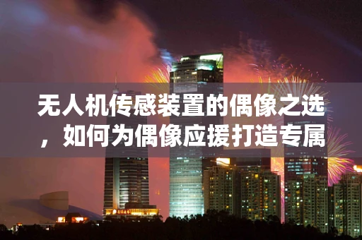 无人机传感装置的偶像之选，如何为偶像应援打造专属无人机追踪系统？