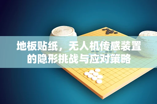 地板贴纸，无人机传感装置的隐形挑战与应对策略