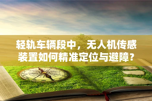 轻轨车辆段中，无人机传感装置如何精准定位与避障？